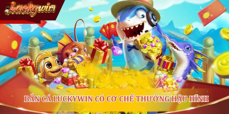 Bắn cá Luckywin có cơ chế thưởng hậu hĩnh
