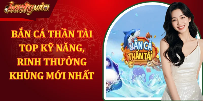 Bắn Cá Thần Tài - Top Kỹ Năng, Rinh Thưởng Khủng Mới Nhất