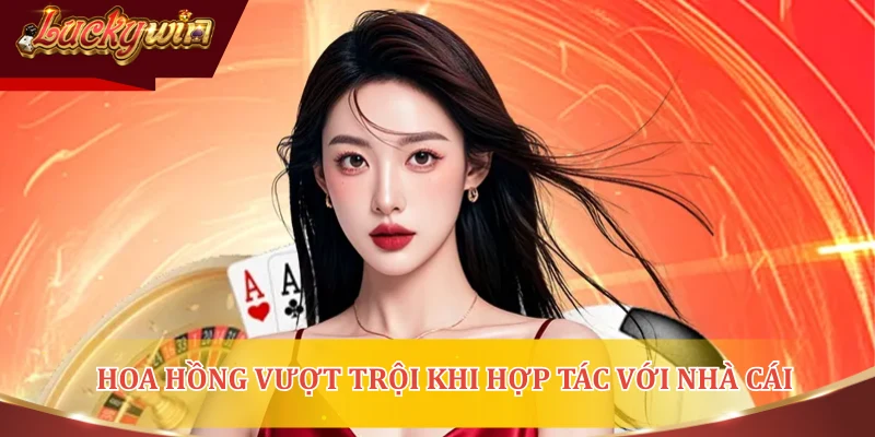 Hoa hồng vượt trội khi hợp tác với nhà cái