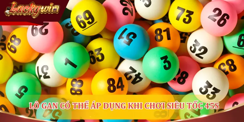 Lô gan là phương pháp có thể áp dụng khi chơi siêu tốc 45s