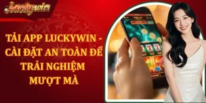 Tải App Luckywin - Cài Đặt An Toàn Để Trải Nghiệm Mượt Mà