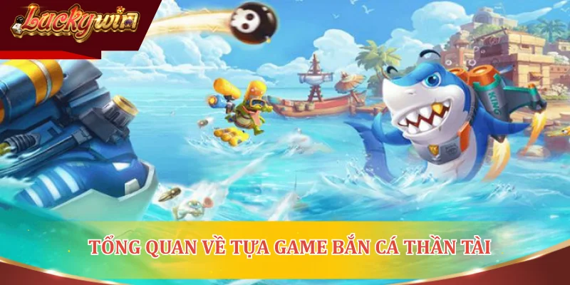 Tổng quan về tựa game Bắn Cá Thần Tài