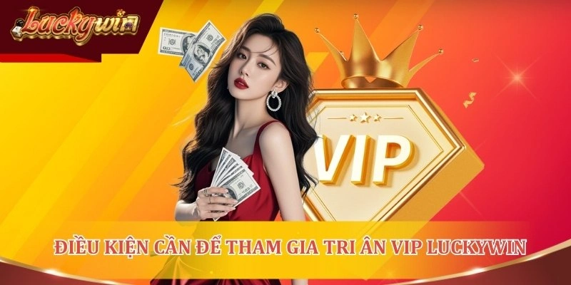 Tri ân khách hàng VIP LUCKYWIN gồm những quy định nào?